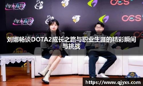 刘娜畅谈DOTA2成长之路与职业生涯的精彩瞬间与挑战