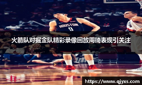 火箭队对掘金队精彩录像回放周琦表现引关注