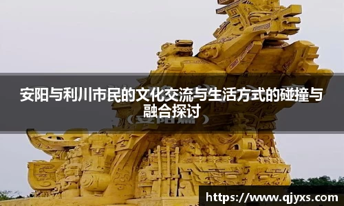 安阳与利川市民的文化交流与生活方式的碰撞与融合探讨