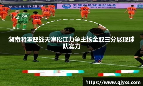 湖南湘涛迎战天津松江力争主场全取三分展现球队实力